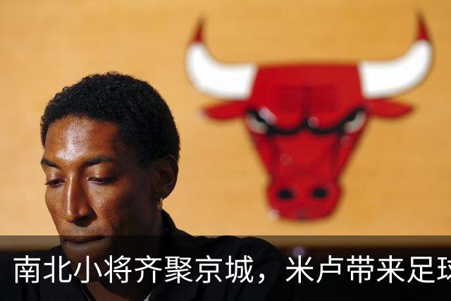 南北小将齐聚京城，米卢带来足球的“快乐”魔法