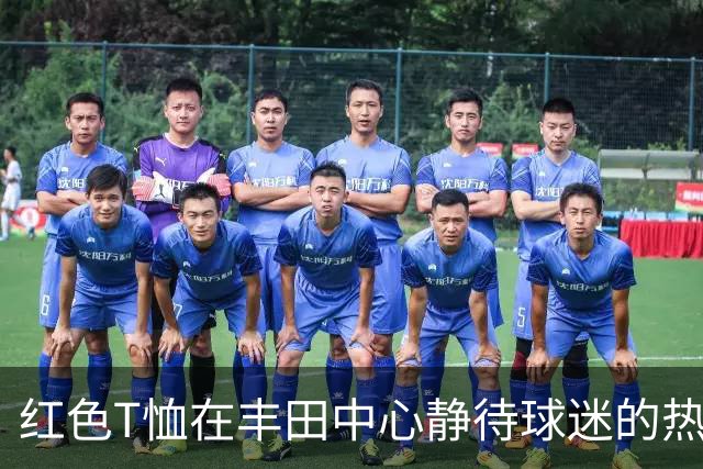 红色T恤在丰田中心静待球迷的热情